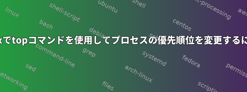 Linuxでtopコマンドを使用してプロセスの優先順位を変更するには？