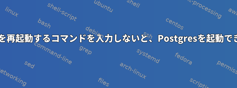 Postgresを再起動するコマンドを入力しないと、Postgresを起動できません。