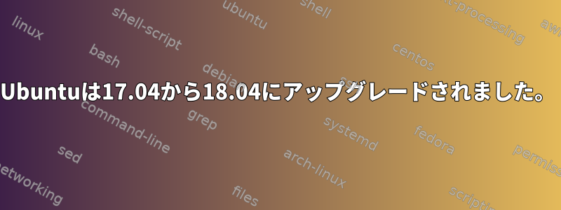 Ubuntuは17.04から18.04にアップグレードされました。