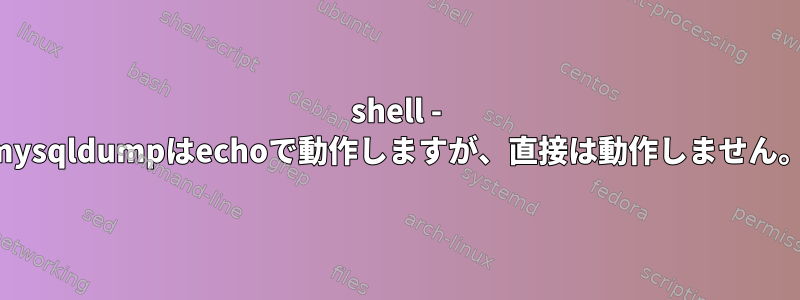 shell - mysqldumpはechoで動作しますが、直接は動作しません。