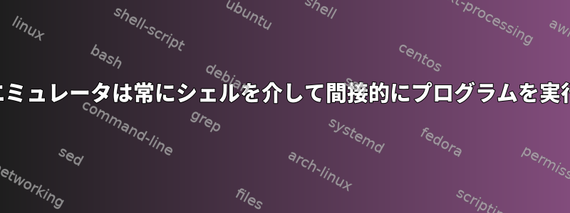 ターミナルエミュレータは常にシェルを介して間接的にプログラムを実行しますか？