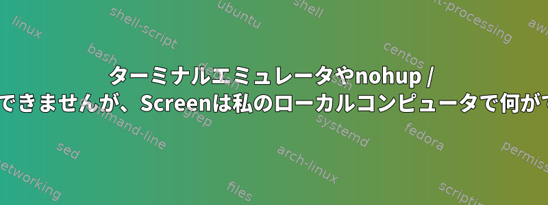 ターミナルエミュレータやnohup / disownではできませんが、Screenは私のローカルコンピュータで何ができますか？