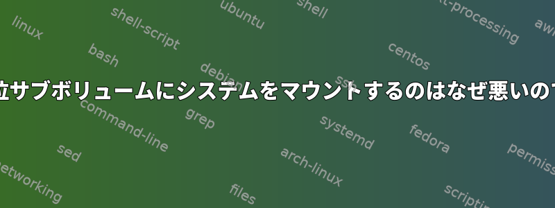 btrfsの最上位サブボリュームにシステムをマウントするのはなぜ悪いのでしょうか？