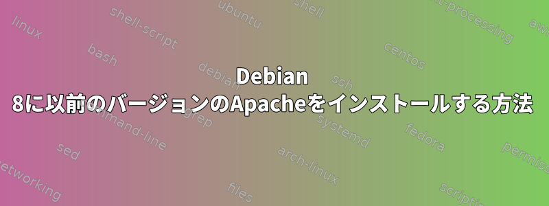 Debian 8に以前のバージョンのApacheをインストールする方法