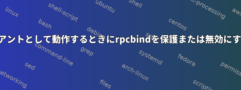 NFSクライアントとして動作するときにrpcbindを保護または無効にする方法は？