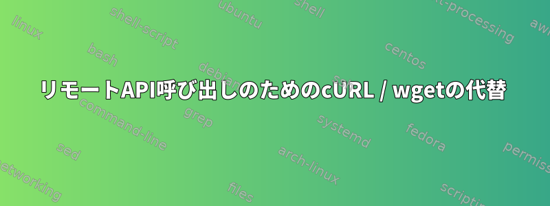 リモートAPI呼び出しのためのcURL / wgetの代替