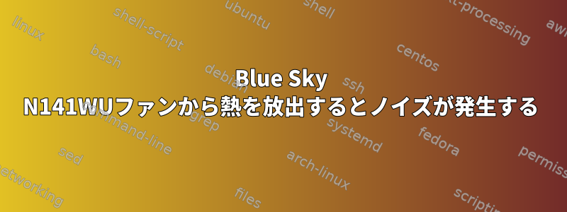 Blue Sky N141WUファンから熱を放出するとノイズが発生する