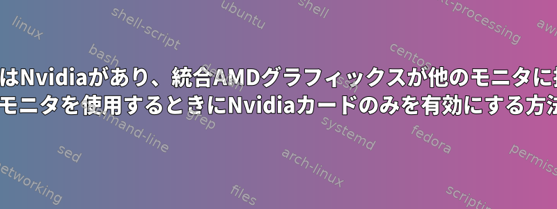 私のラップトップにはNvidiaがあり、統合AMDグラフィックスが他のモニタに接続されています。 2台のモニタを使用するときにNvidiaカードのみを有効にする方法は？