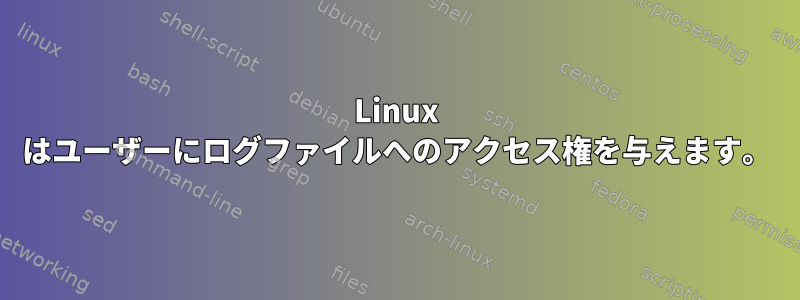 Linux はユーザーにログファイルへのアクセス権を与えます。