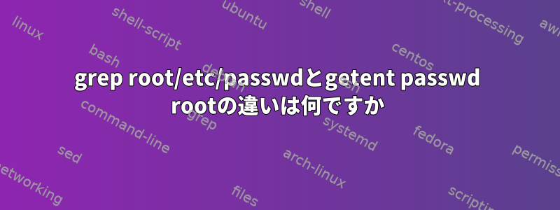 grep root/etc/passwdとgetent passwd rootの違いは何ですか