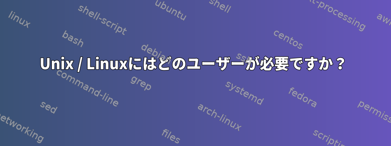 Unix / Linuxにはどのユーザーが必要ですか？