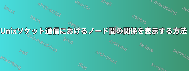 Unixソケット通信におけるノード間の関係を表示する方法