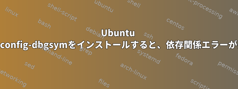 Ubuntu 18.04でFontconfig-dbgsymをインストールすると、依存関係エラーが発生します。