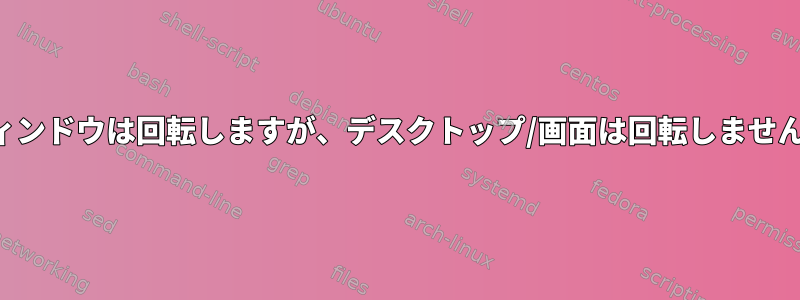 ウィンドウは回転しますが、デスクトップ/画面は回転しません。