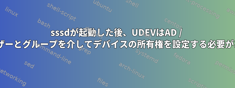 sssdが起動した後、UDEVはAD / LDAPユーザーとグループを介してデバイスの所有権を設定する必要があります。