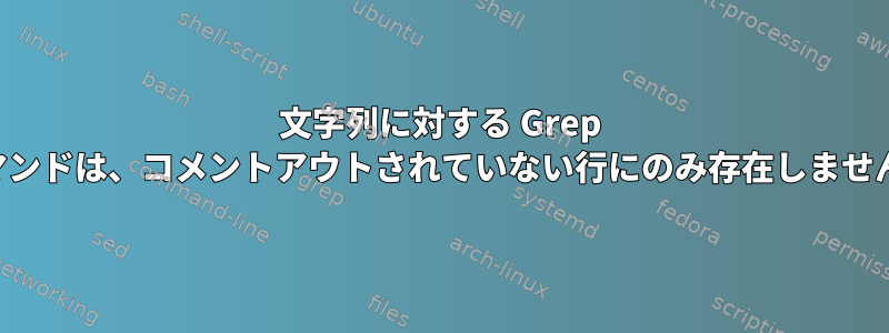 文字列に対する Grep コマンドは、コメントアウトされていない行にのみ存在しません。