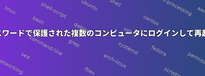 SSHを介してパスワードで保護された複数のコンピュータにログインして再起動する方法は？