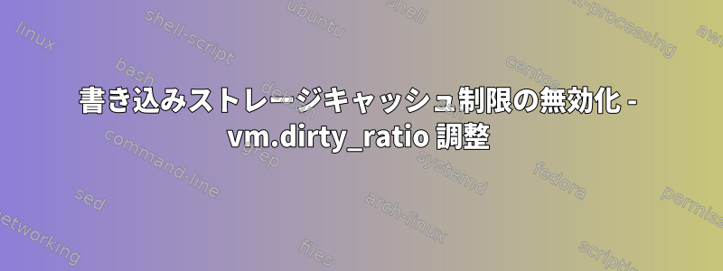 書き込みストレージキャッシュ制限の無効化 - vm.dirty_ratio 調整