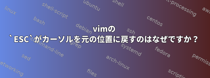 vimの `ESC`がカーソルを元の位置に戻すのはなぜですか？