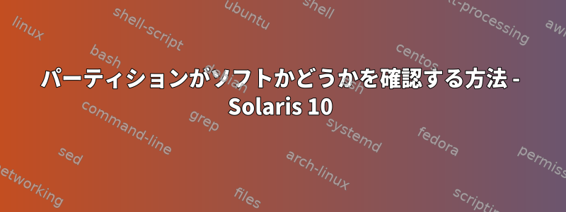 パーティションがソフトかどうかを確認する方法 - Solaris 10