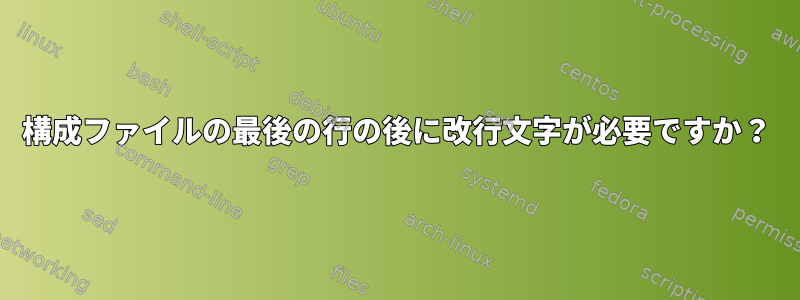 構成ファイルの最後の行の後に改行文字が必要ですか？