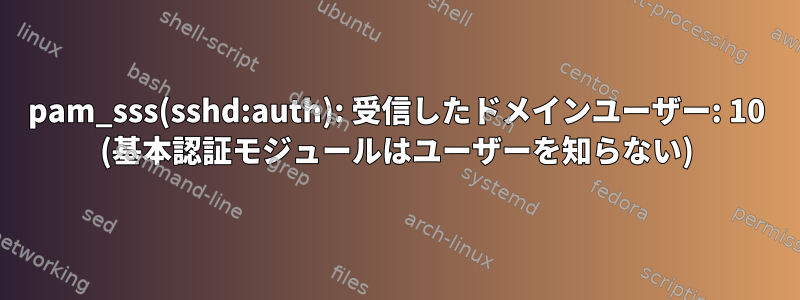 pam_sss(sshd:auth): 受信したドメインユーザー: 10 (基本認証モジュールはユーザーを知らない)