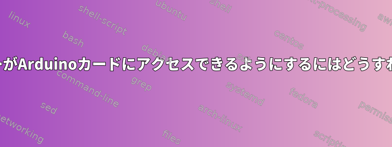 すべてのユーザーがArduinoカードにアクセスできるようにするにはどうすればよいですか？