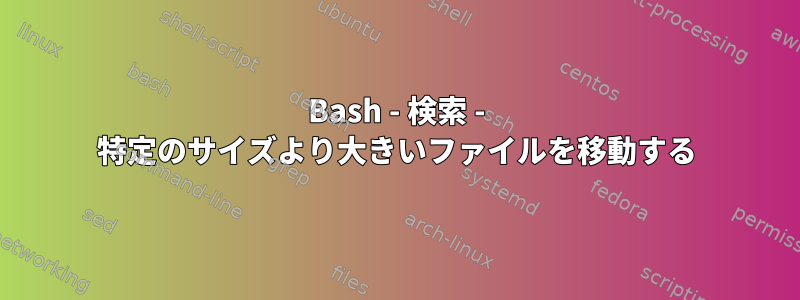 Bash - 検索 - 特定のサイズより大きいファイルを移動する