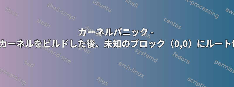 カーネルパニック - 非同期：initramfsなしでカーネルをビルドした後、未知のブロック（0,0）にルートfsをマウントできません。