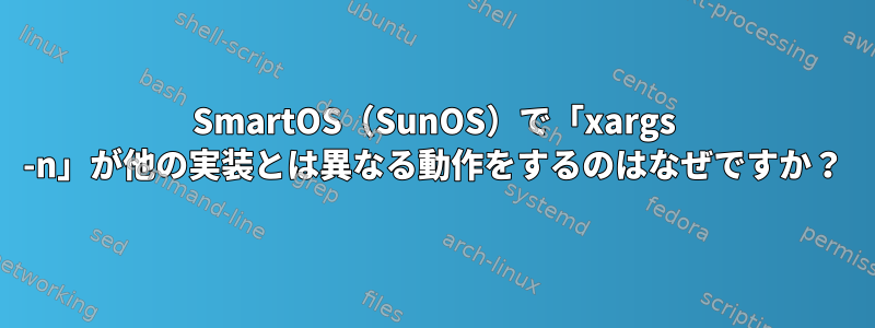 SmartOS（SunOS）で「xargs -n」が他の実装とは異なる動作をするのはなぜですか？