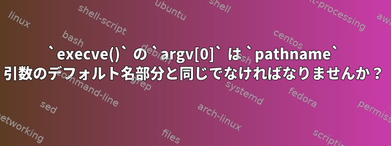 `execve()` の `argv[0]` は `pathname` 引数のデフォルト名部分と同じでなければなりませんか？