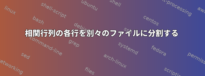 相関行列の各行を別々のファイルに分割する