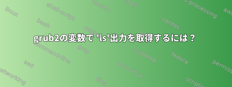 grub2の変数で 'ls'出力を取得するには？