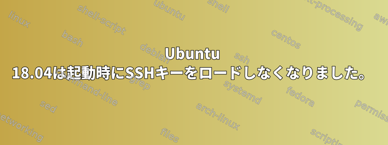 Ubuntu 18.04は起動時にSSHキーをロードしなくなりました。