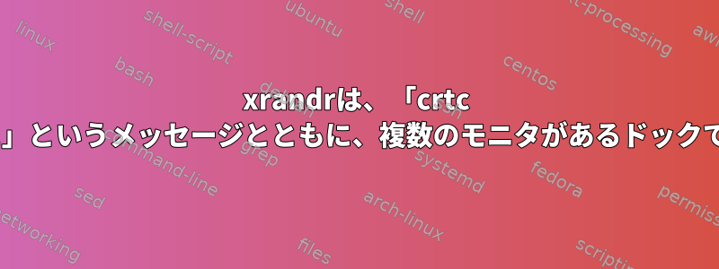 xrandrは、「crtc Xを設定できませんでした」というメッセージとともに、複数のモニタがあるドックでランダムに失敗します。