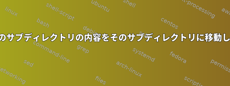 すべてのサブディレクトリの内容をそのサブディレクトリに移動します。