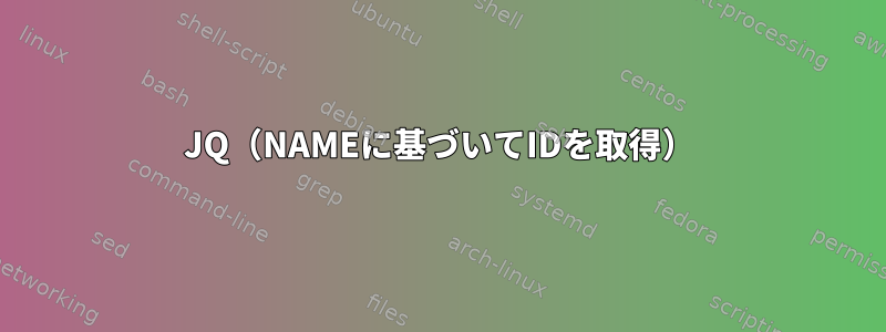 JQ（NAMEに基づいてIDを取得）