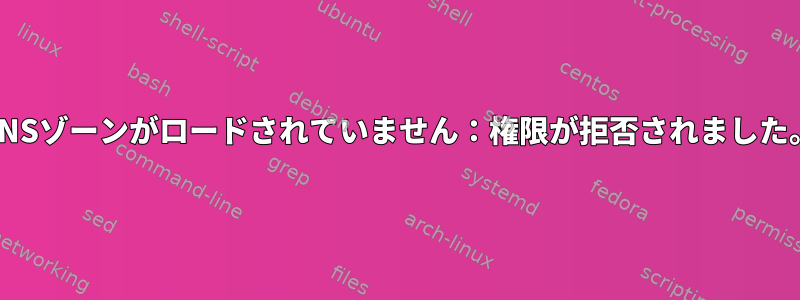 DNSゾーンがロードされていません：権限が拒否されました。