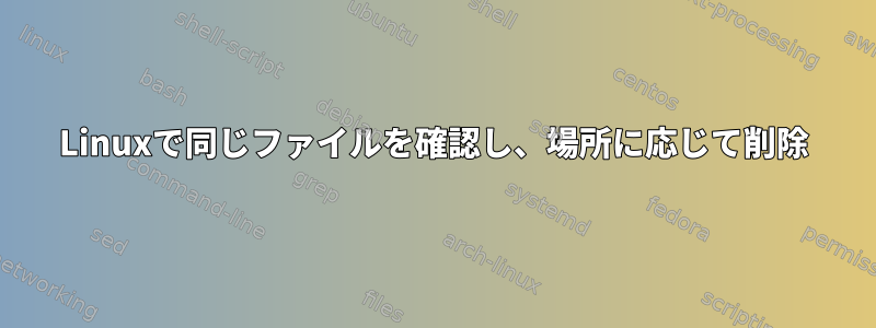 Linuxで同じファイルを確認し、場所に応じて削除