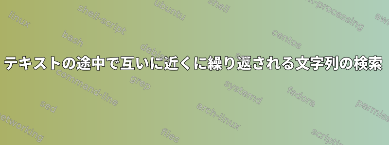 テキストの途中で互いに近くに繰り返される文字列の検索