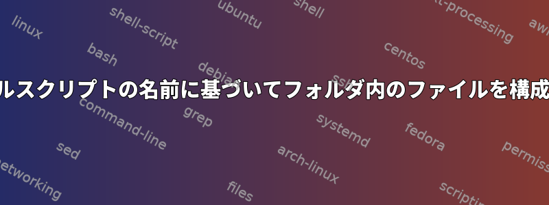 シェルスクリプトの名前に基づいてフォルダ内のファイルを構成する