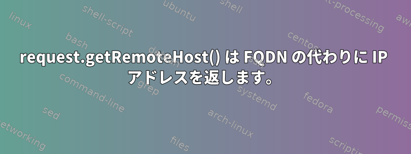 request.getRemoteHost() は FQDN の代わりに IP アドレスを返します。