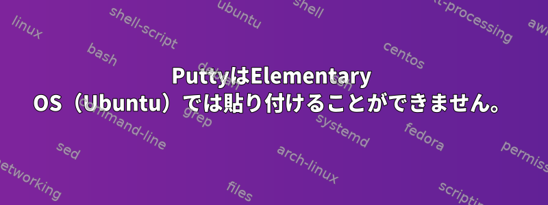 PuttyはElementary OS（Ubuntu）では貼り付けることができません。