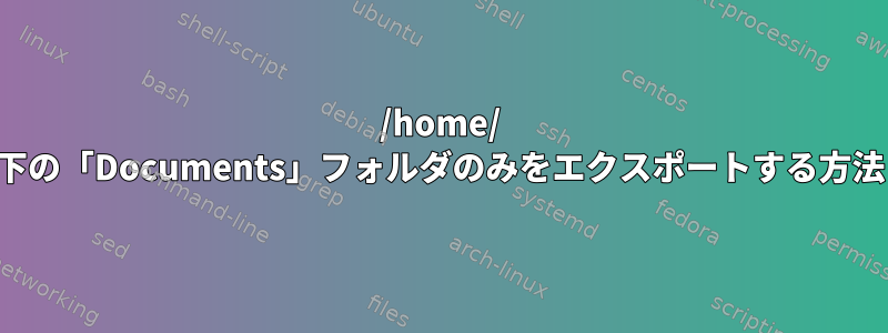 /home/ 以下の「Documents」フォルダのみをエクスポートする方法？