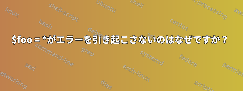 $foo = *がエラーを引き起こさないのはなぜですか？