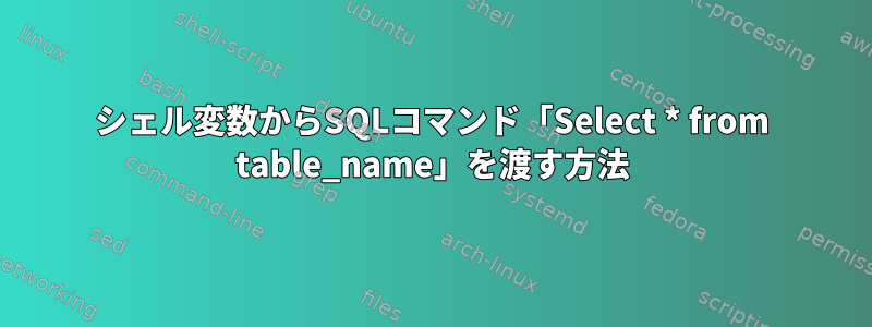 シェル変数からSQLコマンド「Select * from table_name」を渡す方法