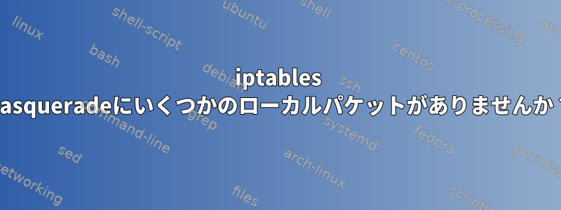 iptables Masqueradeにいくつかのローカルパケットがありませんか？