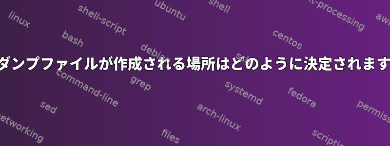 コアダンプファイルが作成される場所はどのように決定されますか？