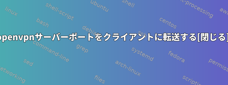 openvpnサーバーポートをクライアントに転送する[閉じる]