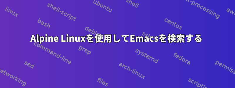 Alpine Linuxを使用してEmacsを検索する